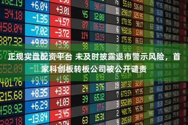 正规实盘配资平台 未及时披露退市警示风险，首家科创板转板公司被公开谴责