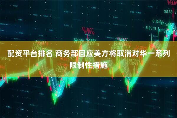 配资平台排名 商务部回应美方将取消对华一系列限制性措施