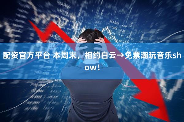 配资官方平台 本周末，相约白云→免票潮玩音乐show！