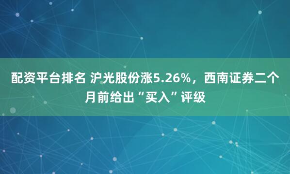 配资平台排名 沪光股份涨5.26%，西南证券二个月前给出“买入”评级