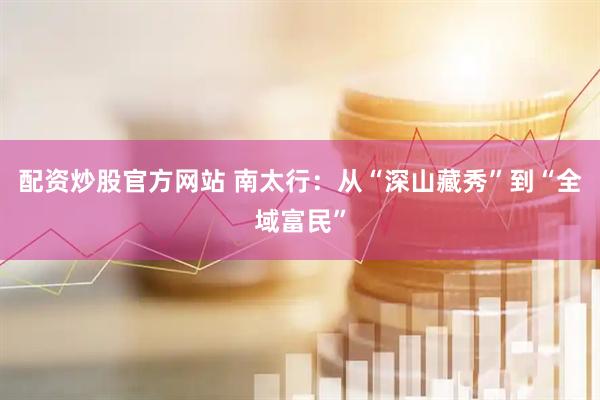 配资炒股官方网站 南太行：从“深山藏秀”到“全域富民”