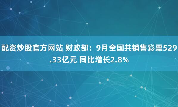 配资炒股官方网站 财政部:9月全国共销售彩票529.33亿元 同比增长2.8%