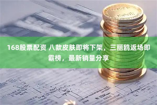 168股票配资 八款皮肤即将下架，三丽鸥返场即霸榜，最新销量分享