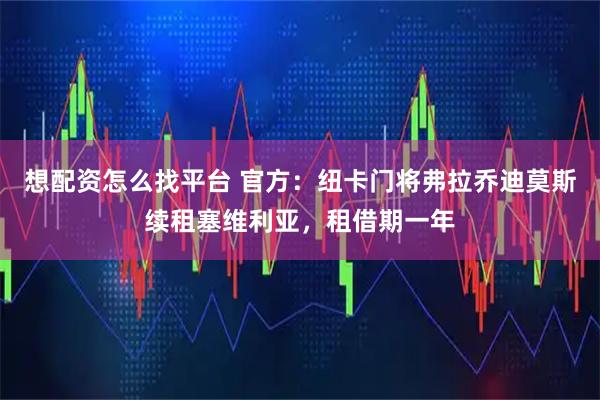 想配资怎么找平台 官方：纽卡门将弗拉乔迪莫斯续租塞维利亚，租借期一年