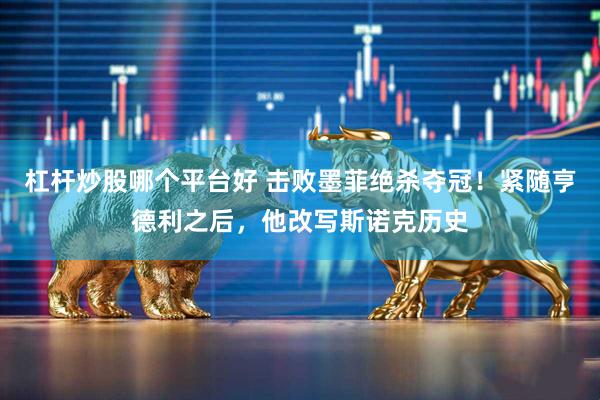 杠杆炒股哪个平台好 击败墨菲绝杀夺冠！紧随亨德利之后，他改写斯诺克历史