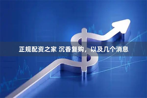 正规配资之家 沉香复购，以及几个消息