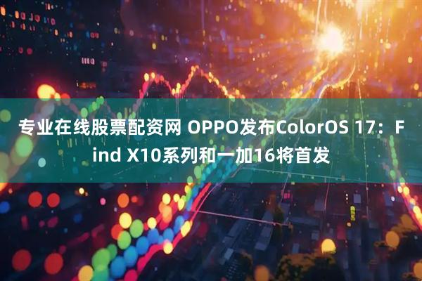 专业在线股票配资网 OPPO发布ColorOS 17：Find X10系列和一加16将首发